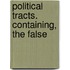Political Tracts. Containing, The False