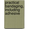 Practical Bandaging, Including Adhesive door Eldridge Lyon Eliason
