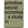 Primitive Secret Societies : A Study In by Unknown