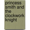 Princess Smith and the Clockwork Knight by Rob St Martin