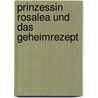 Prinzessin Rosalea und das Geheimrezept door Alexandra Fischer-Hunold