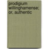 Prodigium Willinghamense; Or, Authentic door Onbekend