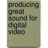 Producing Great Sound For Digital Video door Jay Rose