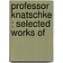 Professor Knatschke : Selected Works Of