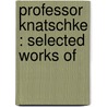 Professor Knatschke : Selected Works Of door 1873-Hansi