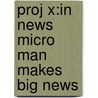 Proj X:in News Micro Man Makes Big News door Emma Lynch