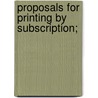 Proposals For Printing By Subscription; by Unknown