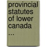 Provincial Statutes of Lower Canada ... door Onbekend
