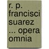 R. P. Francisci Suarez ... Opera Omnia