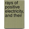 Rays Of Positive Electricity, And Their by John Joseph Thomson