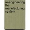 Re-Engineering the Manufacturing System by Robert E. Stein