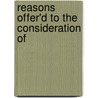Reasons Offer'd To The Consideration Of door See Notes Multiple Contributors