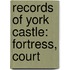 Records Of York Castle: Fortress, Court