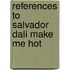 References To Salvador Dali Make Me Hot