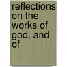 Reflections On The Works Of God, And Of by Unknown