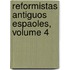 Reformistas Antiguos Espaoles, Volume 4