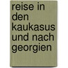 Reise in Den Kaukasus Und Nach Georgien by Julius Von Klaproth