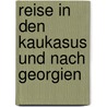 Reise in Den Kaukasus Und Nach Georgien door Julius Von Klaproth