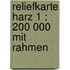 Reliefkarte Harz 1 : 200 000 mit Rahmen