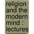 Religion And The Modern Mind : Lectures