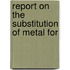 Report On The Substitution Of Metal For