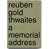 Reuben Gold Thwaites A Memorial Address by Federick Jackson Turner