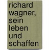 Richard Wagner, Sein Leben Und Schaffen by Gustav Ernest