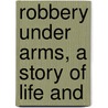 Robbery Under Arms, A Story Of Life And by Rolf Boldrewood