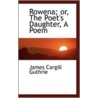 Rowena; Or, The Poet's Daughter, A Poem door James Cargill Guthrie