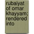 Rubaiyat Of Omar Khayyam; Rendered Into