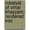 Rubaiyat Of Omar Khayyam; Rendered Into by Omar Khayyâm