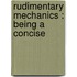 Rudimentary Mechanics : Being A Concise