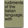 Rudiments Of The Italian Language, With by Unknown
