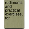 Rudiments, And Practical Exercises, For by Unknown
