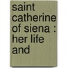 Saint Catherine Of Siena : Her Life And by Catherine Mary Antony