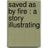 Saved As By Fire : A Story Illustrating