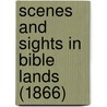 Scenes And Sights In Bible Lands (1866) by Unknown