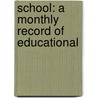 School: A Monthly Record Of Educational by Unknown