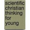 Scientific Christian Thinking For Young by Howard Agner Johnston
