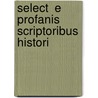 Select  E Profanis Scriptoribus Histori by See Notes Multiple Contributors