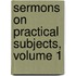 Sermons On Practical Subjects, Volume 1