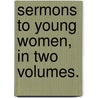 Sermons To Young Women, In Two Volumes. door Onbekend