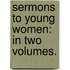 Sermons To Young Women: In Two Volumes.
