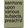 Sermons Upon Various Subjects, Preach'd door John Evans