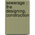 Sewerage : The Designing, Construction
