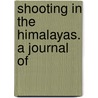 Shooting In The Himalayas. A Journal Of by Frederick Markham