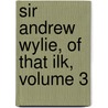 Sir Andrew Wylie, of That Ilk, Volume 3 door John Galt