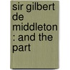 Sir Gilbert De Middleton : And The Part door Arthur E. Middleton