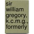 Sir William Gregory, K.C.M.G., Formerly