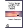 Sister Songs An Offering To Two Sisters door Francis Thompson